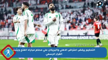 التحكيم يرفض اعتراض الأهلي والبريكان على محكم مباراة الفتح ويثبت القرار الرسمي